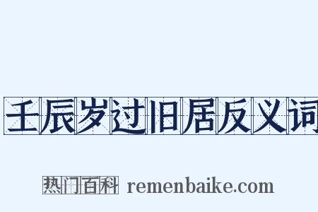 壬辰岁过旧居反义词是什么意思的图片